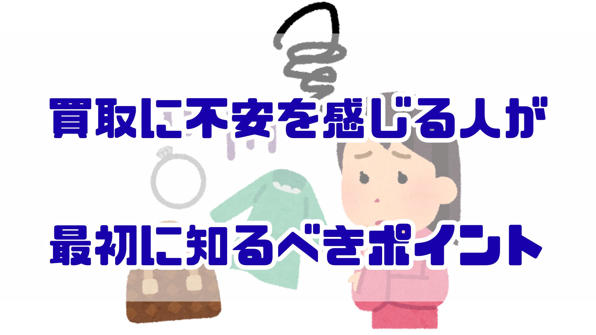 買取に不安を感じる人が最初に知るべきポイント