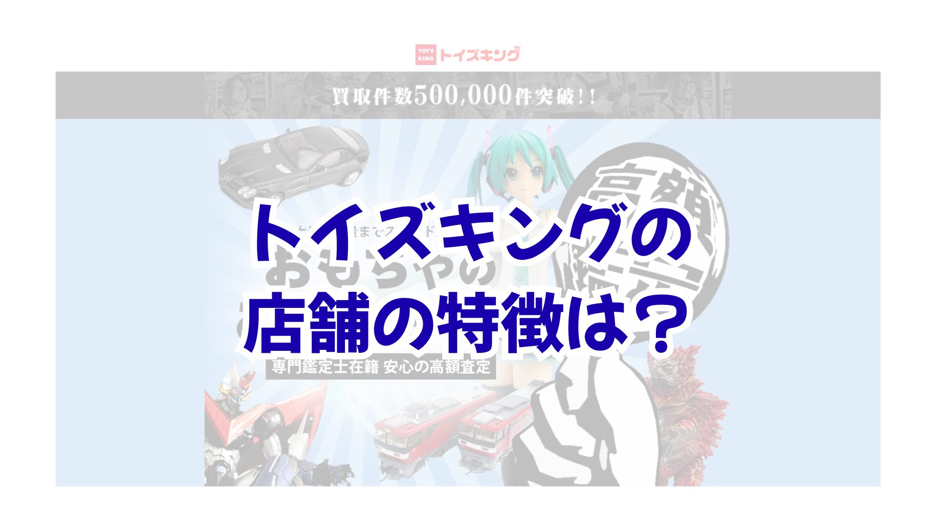 トイズキングの店舗の特徴は？関東初の販売店オープンと持ち込み買取のコツ