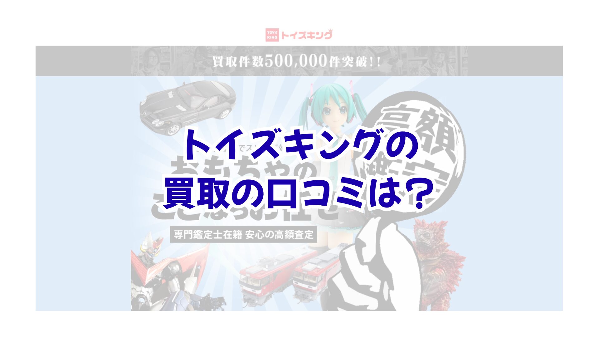 トイズキングの買取の口コミは？安い査定を防いでコレクションを高く売るコツ