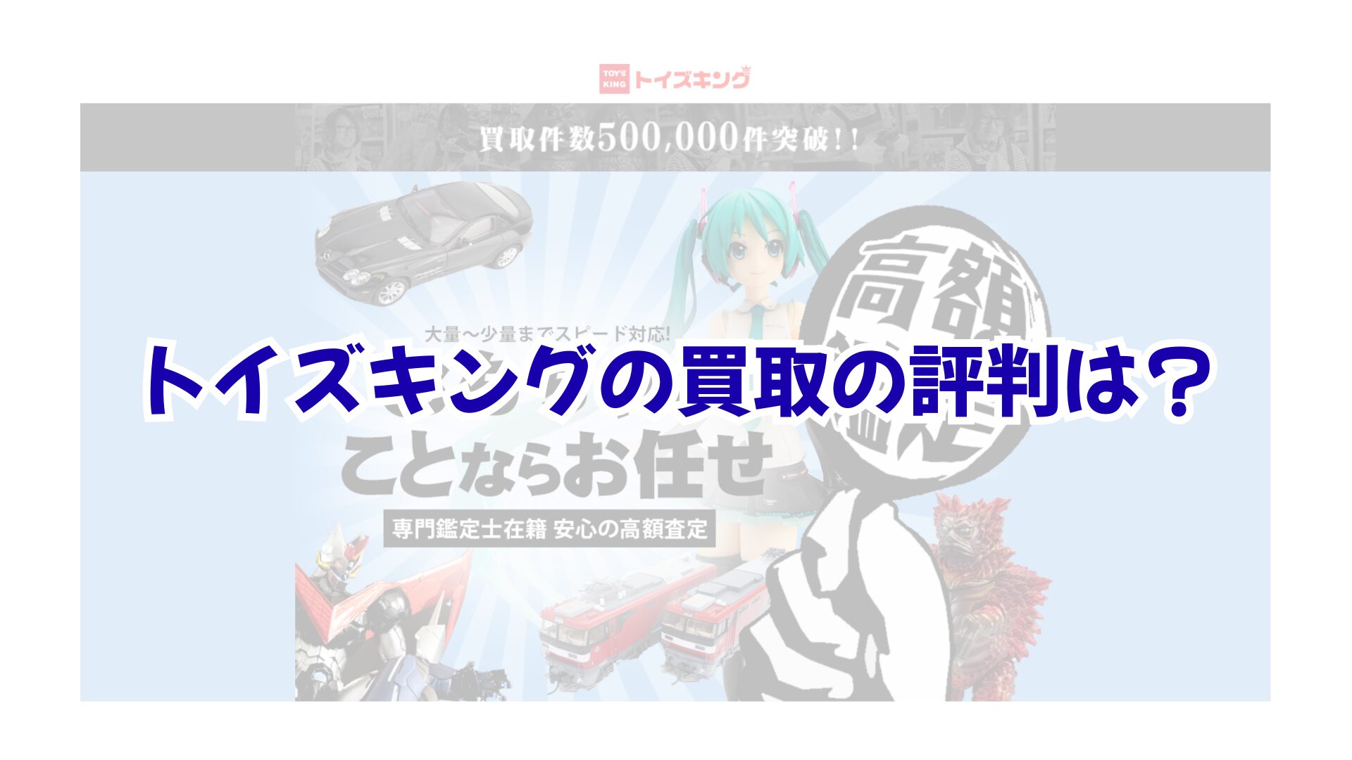 トイズキングの買取の評判は？専門鑑定士の査定で休日を潰さずに高く売るコツ