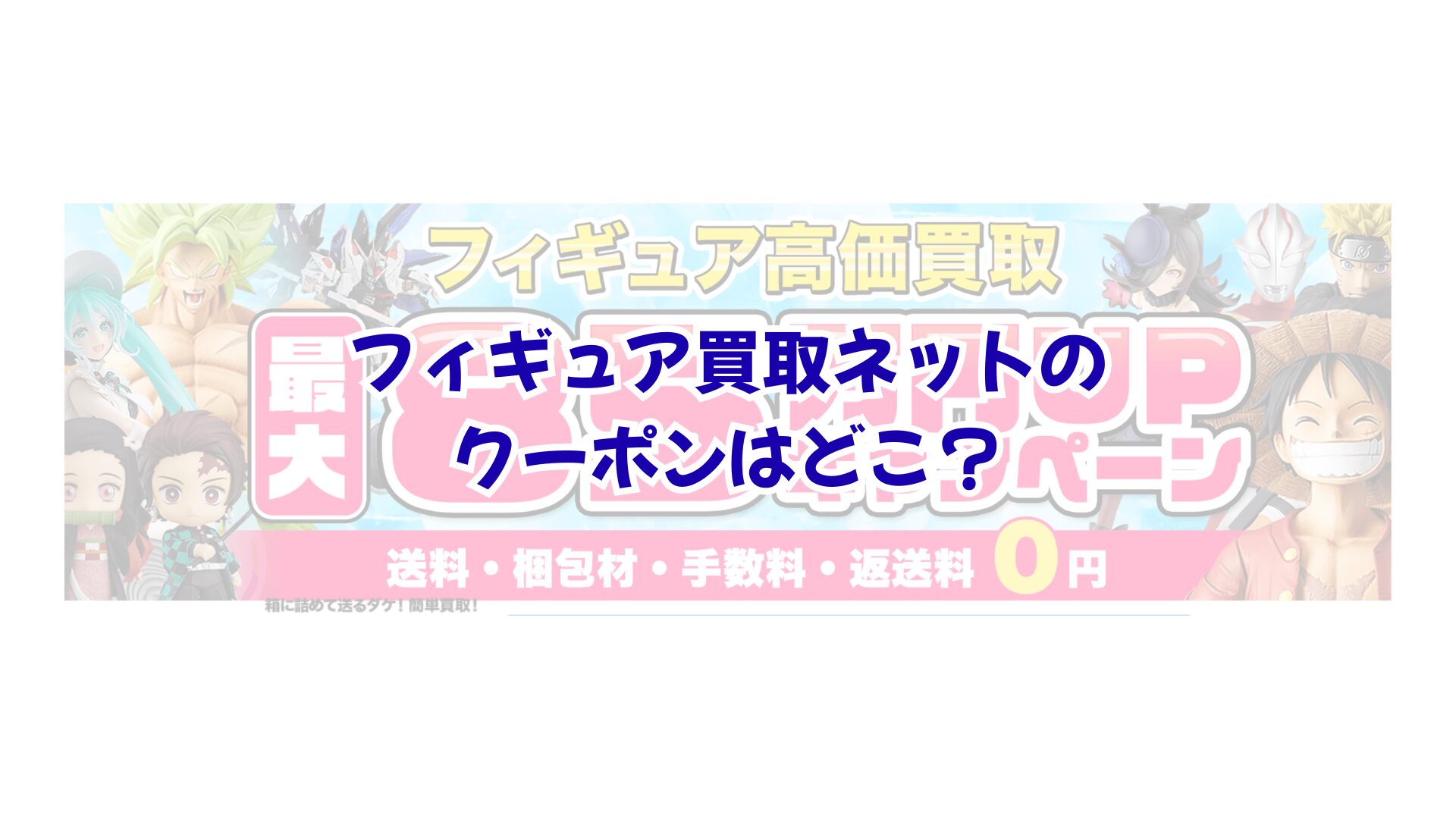 フィギュア買取ネットのクーポンはどこ？忙しいあなたが査定前に知るべき注意点